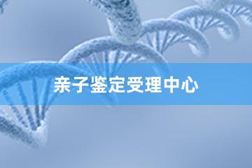 深圳亲子鉴定受理中心